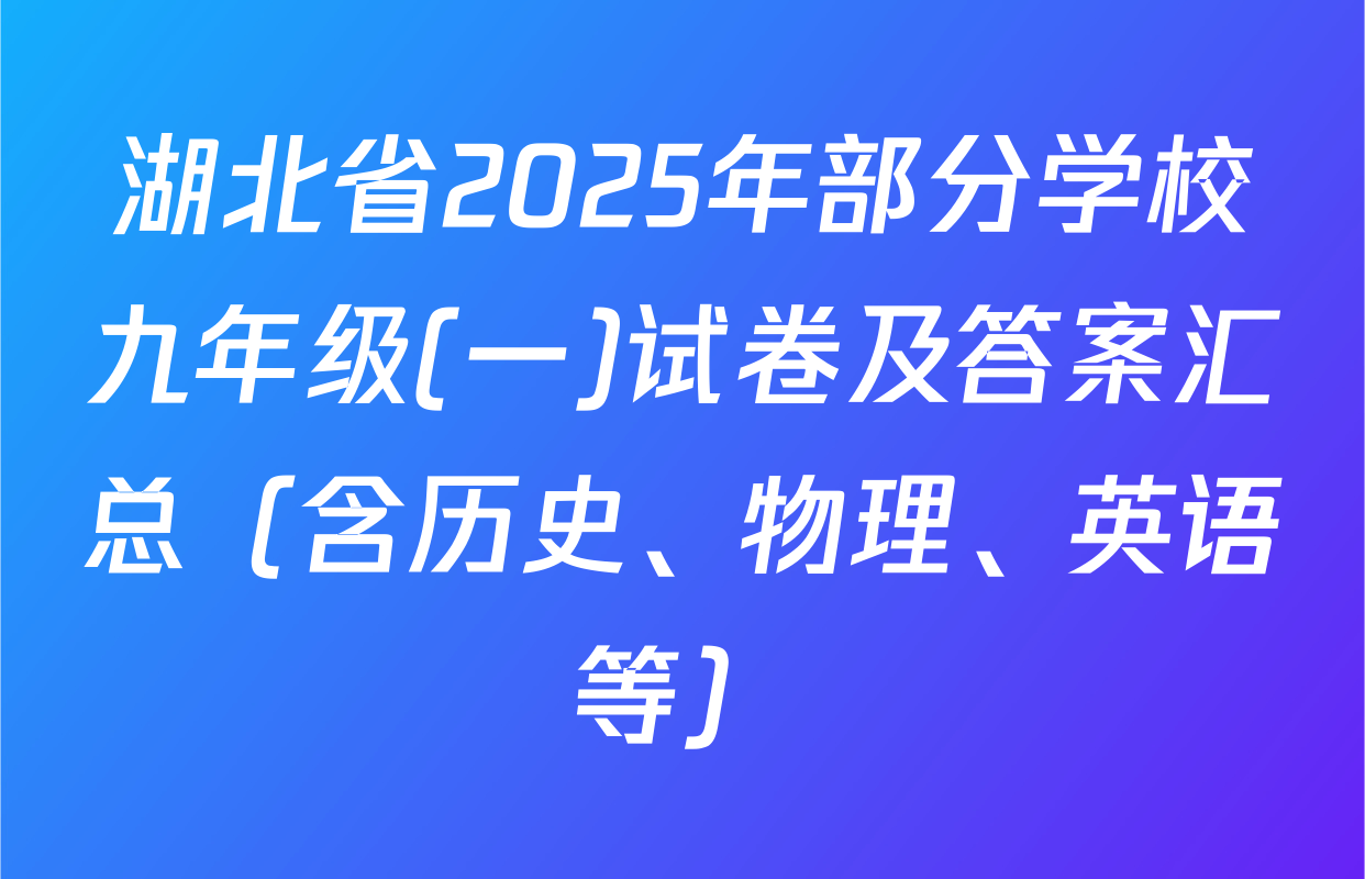 湖北省2025年部分学校九年级(一)试卷及答案汇总（含历史、物理、英语等）