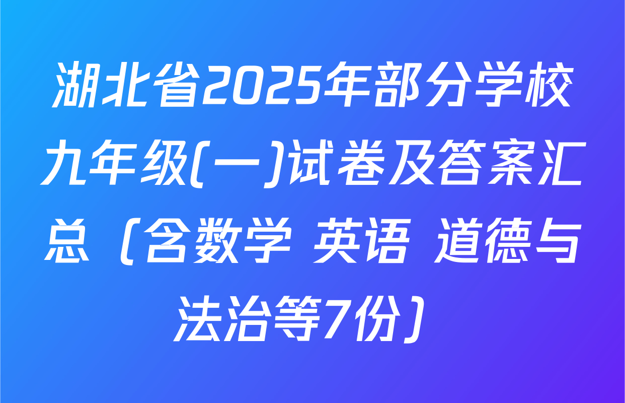 湖北省2025年部分学校九年级(一)试卷及答案汇总（含数学 英语 道德与法治等7份）