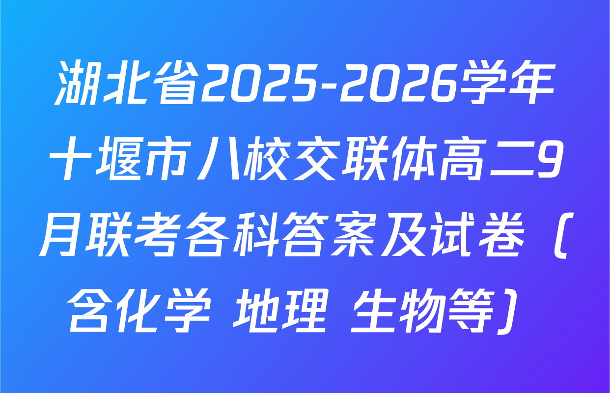 湖北省2025-2026学年十堰市八校交联体高二9月联考各科答案及试卷（含化学 地理 生物等）
