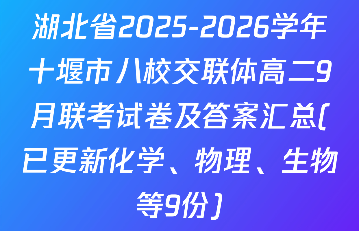 湖北省2025-2026学年十堰市八校交联体高二9月联考试卷及答案汇总(已更新化学、物理、生物等9份)