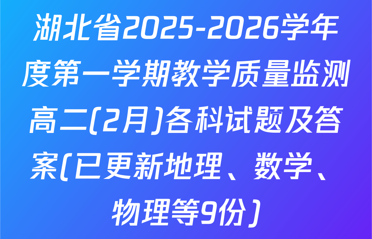 湖北省2025-2026学年度第一学期教学质量监测高二(2月)各科试题及答案(已更新地理、数学、物理等9份)