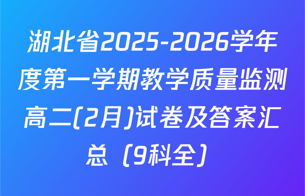 湖北省2025-2026学年度第一学期教学质量监测高二(2月)试卷及答案汇总（9科全）