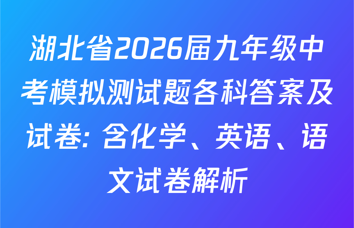 湖北省2026届九年级中考模拟测试题各科答案及试卷: 含化学、英语、语文试卷解析