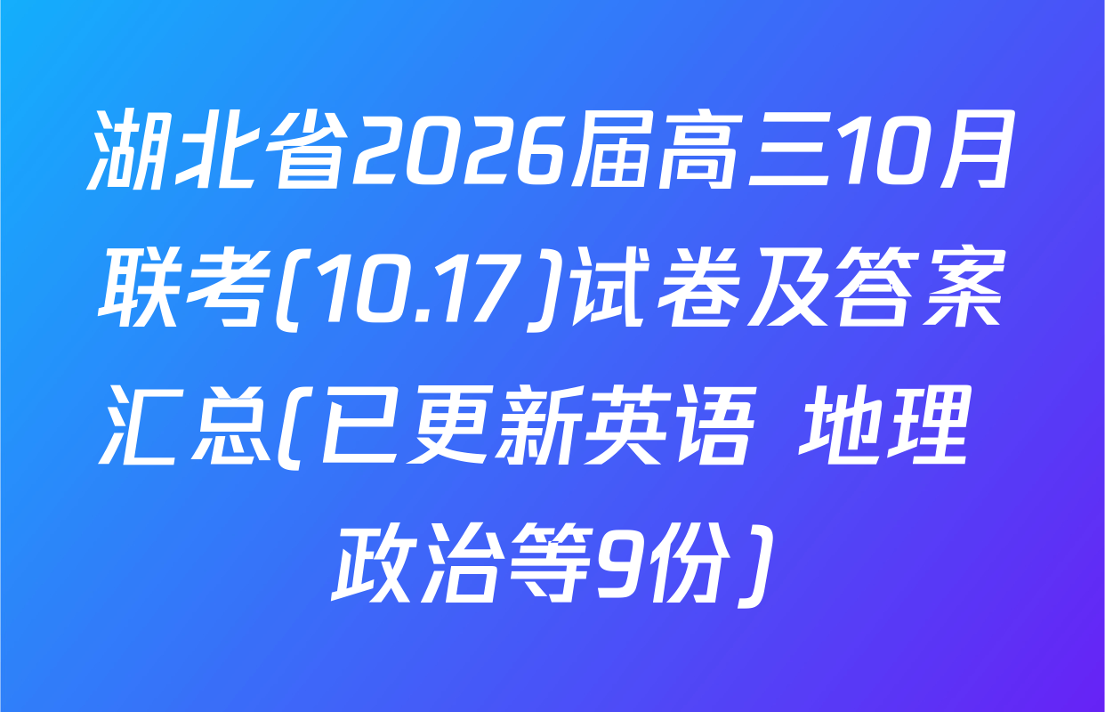 湖北省2026届高三10月联考(10.17)试卷及答案汇总(已更新英语 地理 政治等9份)