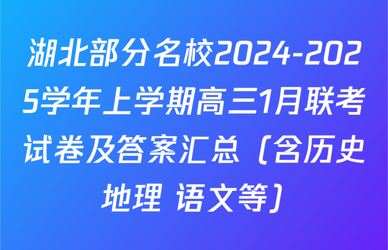 湖北部分名校2024-2025学年上学期高三1月联考试卷及答案汇总（含历史 地理 语文等）