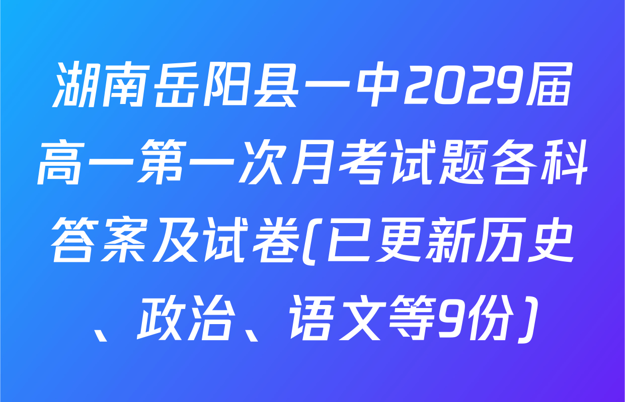 湖南岳阳县一中2029届高一第一次月考试题各科答案及试卷(已更新历史、政治、语文等9份)