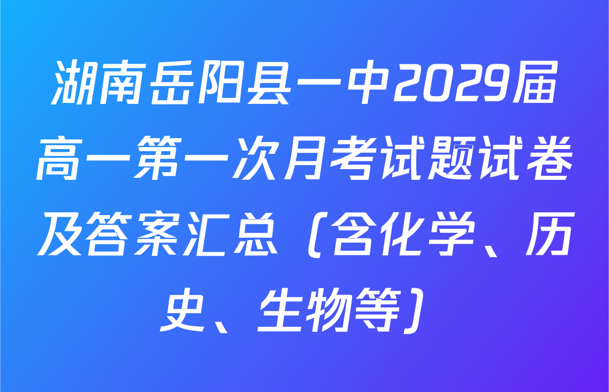 湖南岳阳县一中2029届高一第一次月考试题试卷及答案汇总（含化学、历史、生物等）