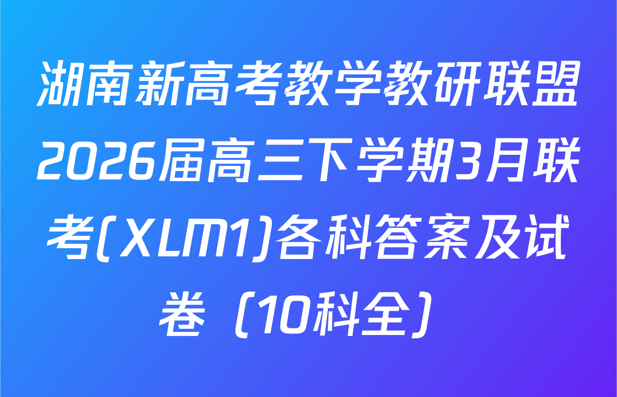 湖南新高考教学教研联盟2026届高三下学期3月联考(XLM1)各科答案及试卷（10科全）