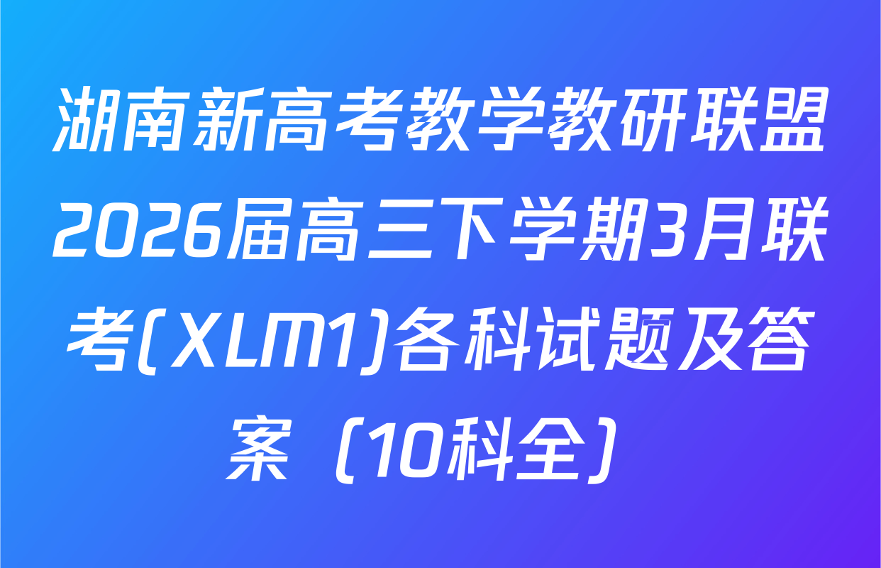 湖南新高考教学教研联盟2026届高三下学期3月联考(XLM1)各科试题及答案（10科全）