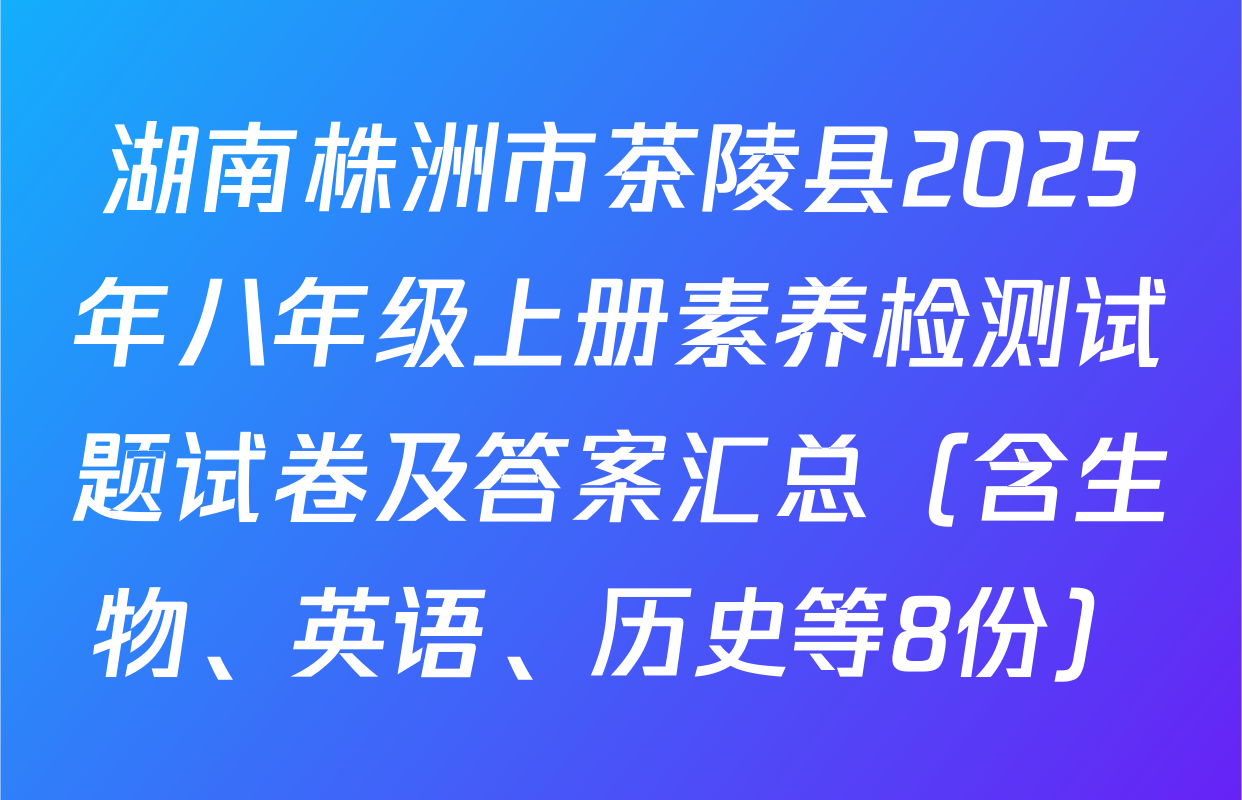 湖南株洲市茶陵县2025年八年级上册素养检测试题试卷及答案汇总（含生物、英语、历史等8份）