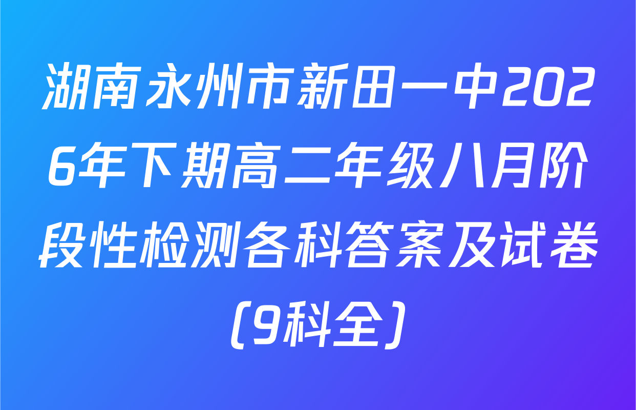 湖南永州市新田一中2026年下期高二年级八月阶段性检测各科答案及试卷（9科全）