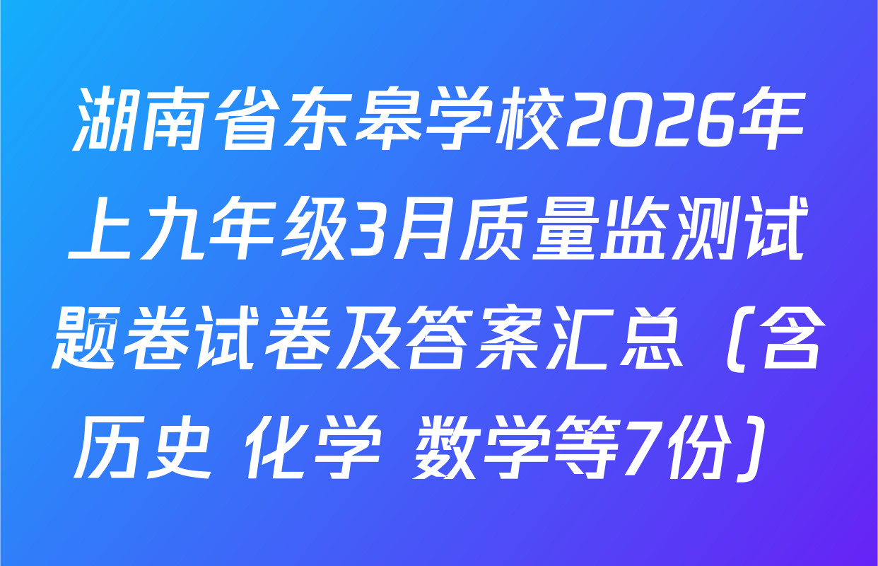 湖南省东皋学校2026年上九年级3月质量监测试题卷试卷及答案汇总（含历史 化学 数学等7份）