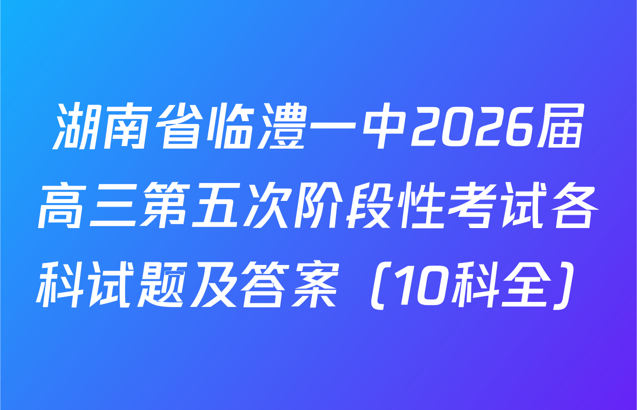 湖南省临澧一中2026届高三第五次阶段性考试各科试题及答案（10科全）