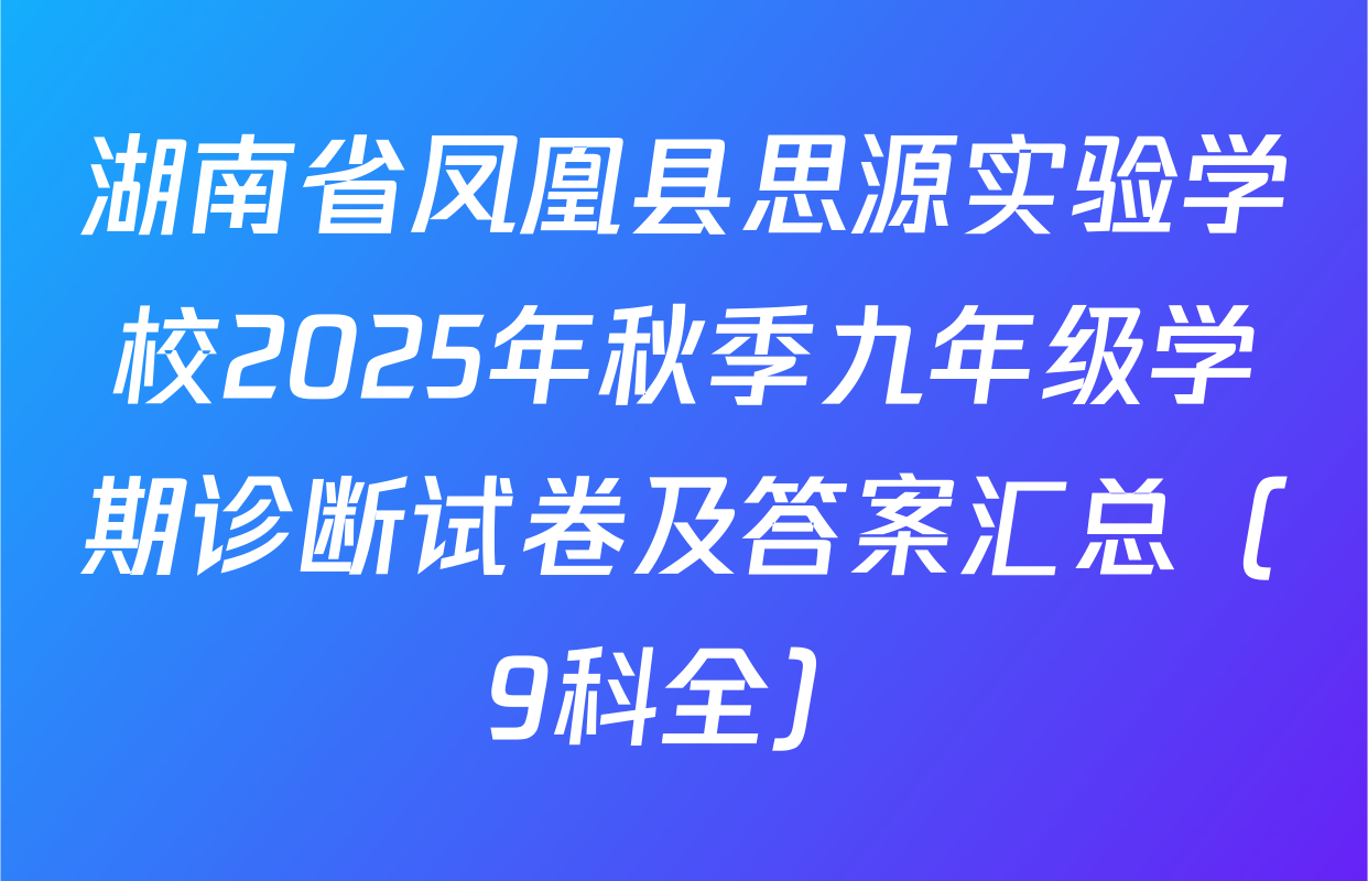 湖南省凤凰县思源实验学校2025年秋季九年级学期诊断试卷及答案汇总（9科全）