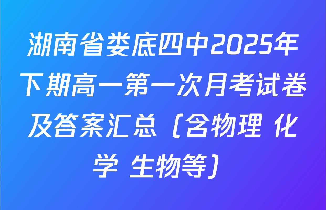 湖南省娄底四中2025年下期高一第一次月考试卷及答案汇总（含物理 化学 生物等）