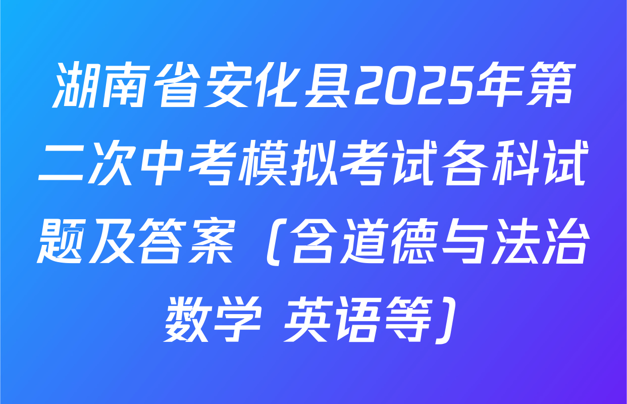 湖南省安化县2025年第二次中考模拟考试各科试题及答案（含道德与法治 数学 英语等）