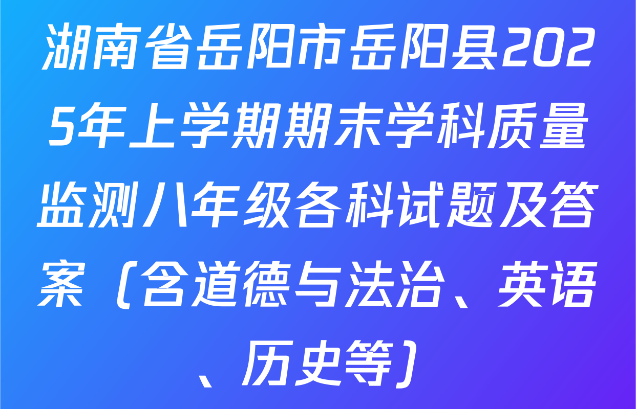 湖南省岳阳市岳阳县2025年上学期期末学科质量监测八年级各科试题及答案（含道德与法治、英语、历史等）
