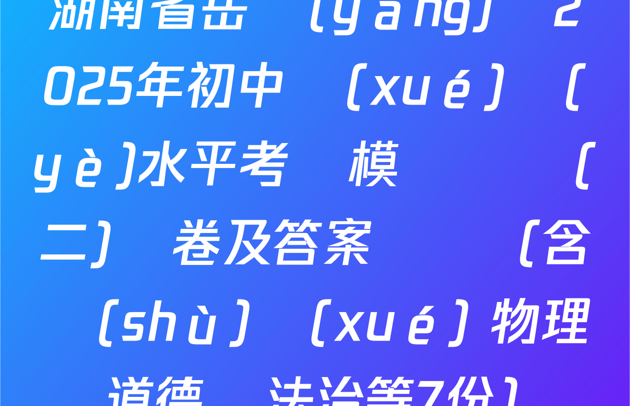 湖南省岳陽(yáng)縣2025年初中學(xué)業(yè)水平考試模擬試題(二)試卷及答案匯總（含數(shù)學(xué) 物理 道德與法治等7份）