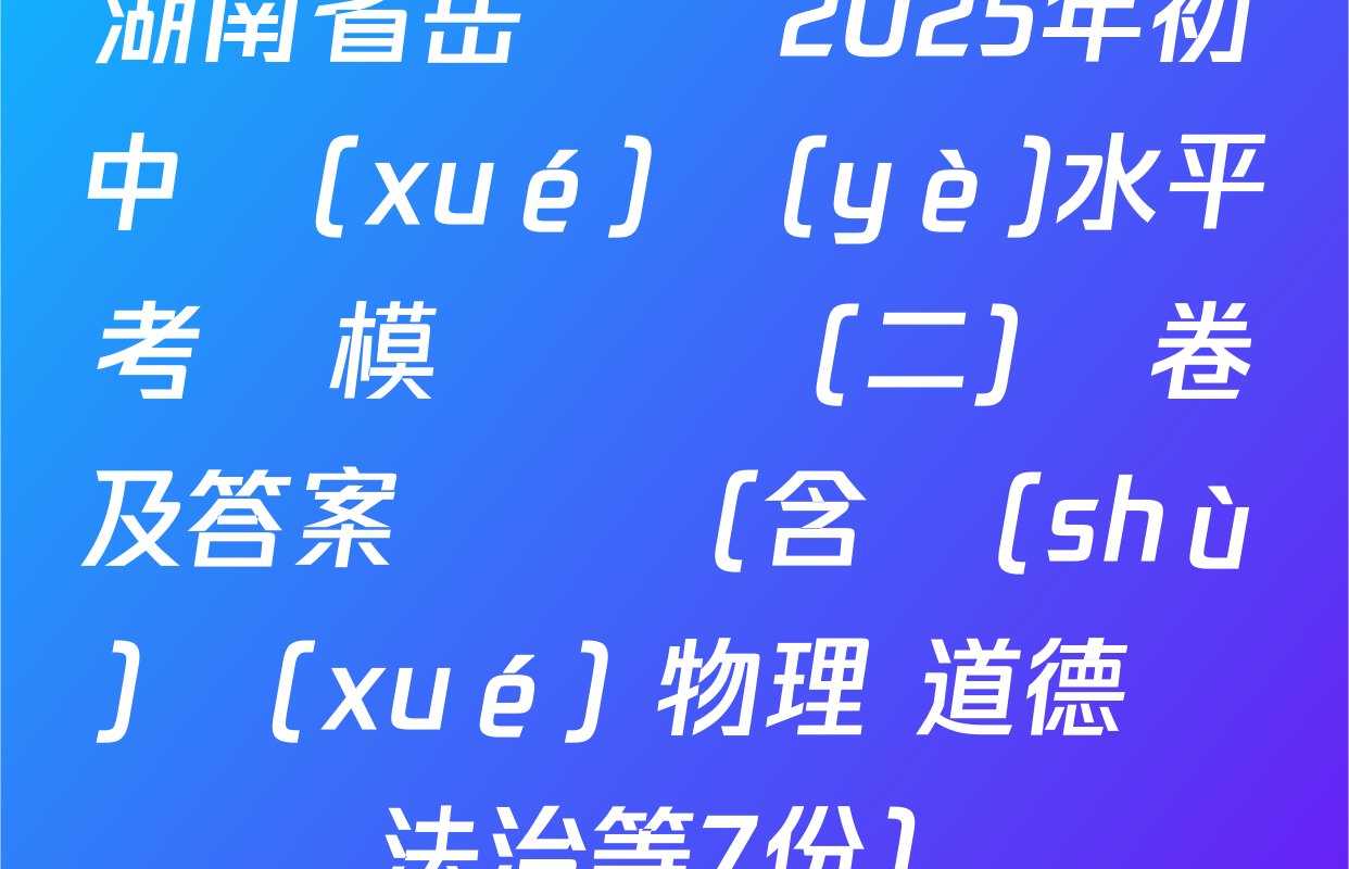湖南省岳陽縣2025年初中學(xué)業(yè)水平考試模擬試題(二)試卷及答案匯總（含數(shù)學(xué) 物理 道德與法治等7份）