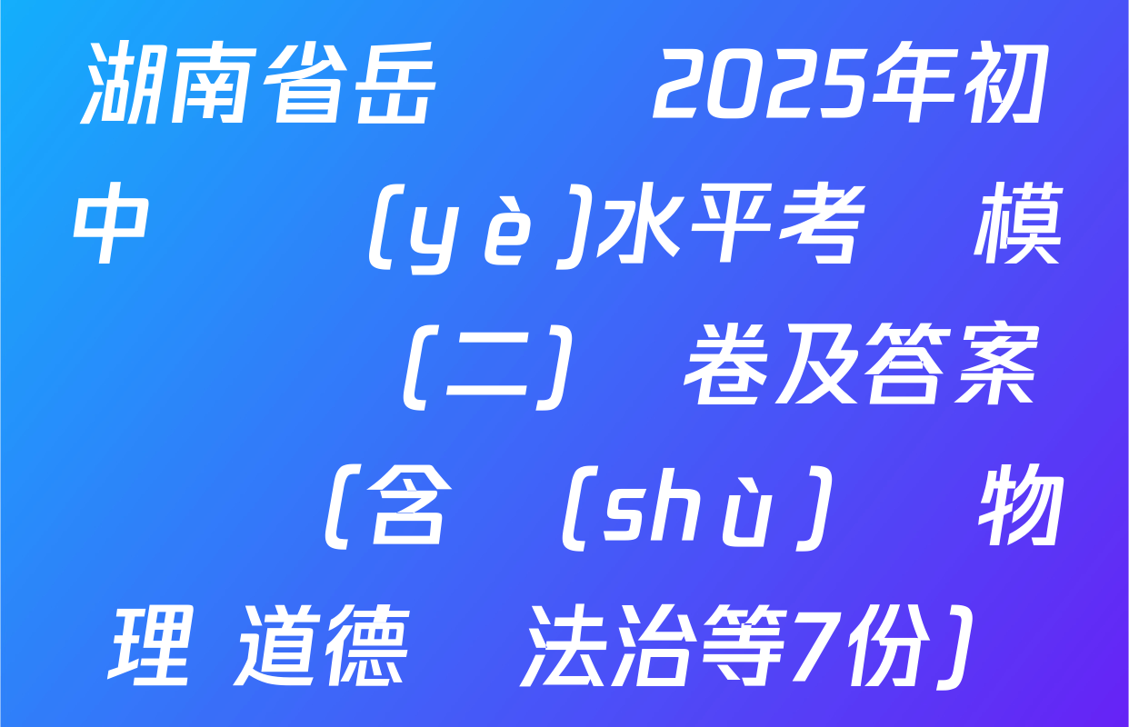 湖南省岳陽縣2025年初中學業(yè)水平考試模擬試題(二)試卷及答案匯總（含數(shù)學 物理 道德與法治等7份）