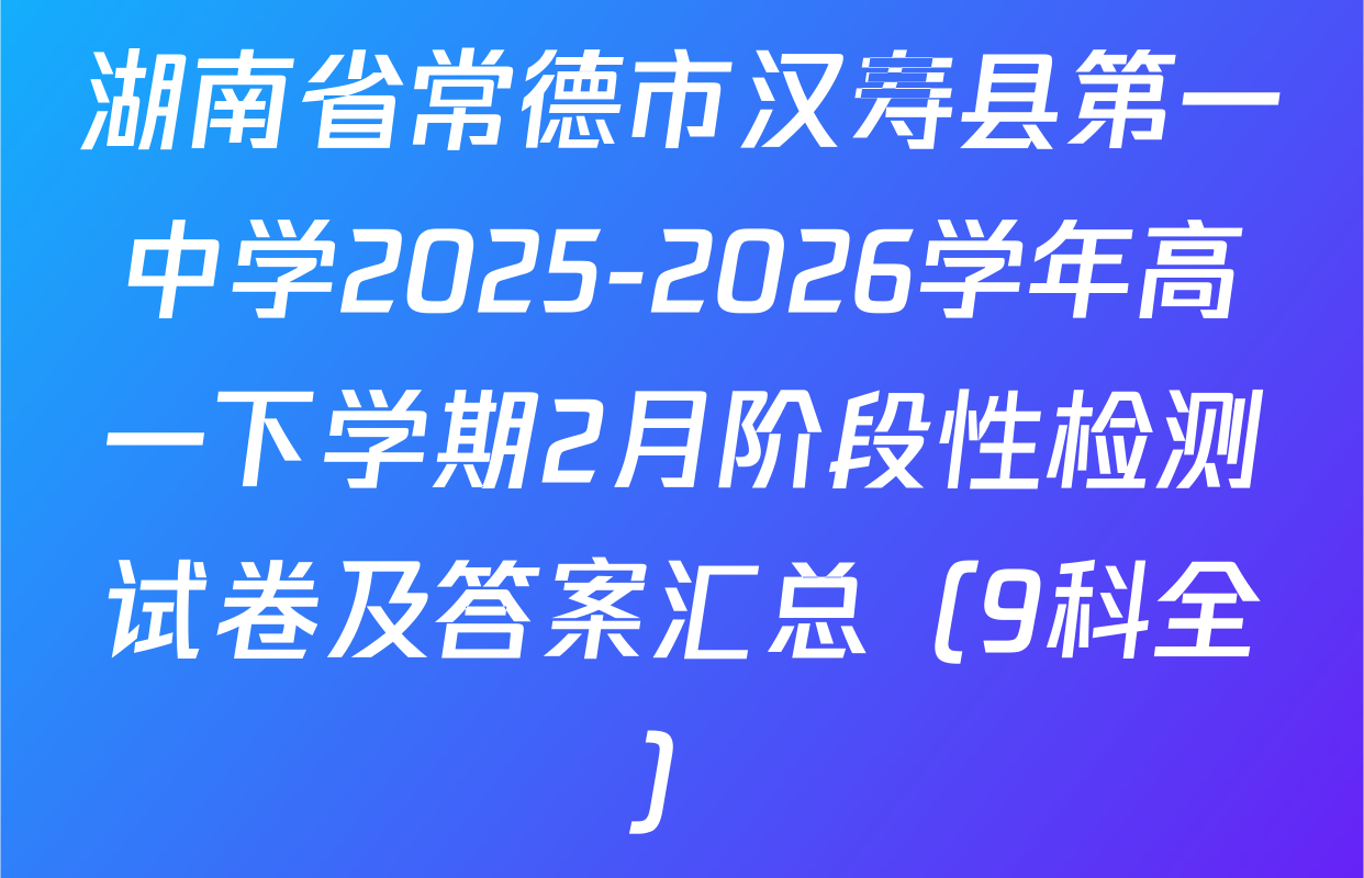 湖南省常德市汉寿县第一中学2025-2026学年高一下学期2月阶段性检测试卷及答案汇总（9科全）