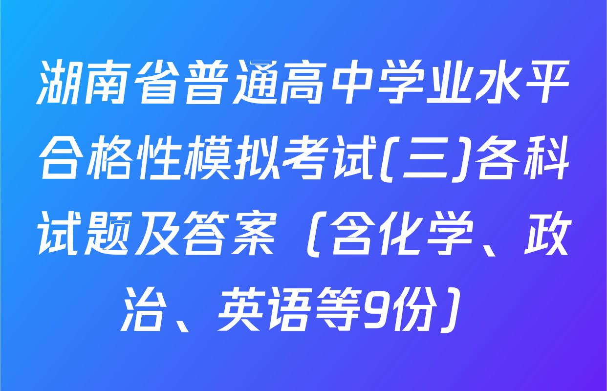 湖南省普通高中学业水平合格性模拟考试(三)各科试题及答案（含化学、政治、英语等9份）