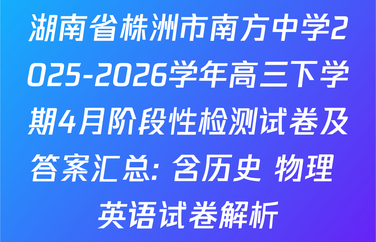 湖南省株洲市南方中学2025-2026学年高三下学期4月阶段性检测试卷及答案汇总: 含历史 物理 英语试卷解析