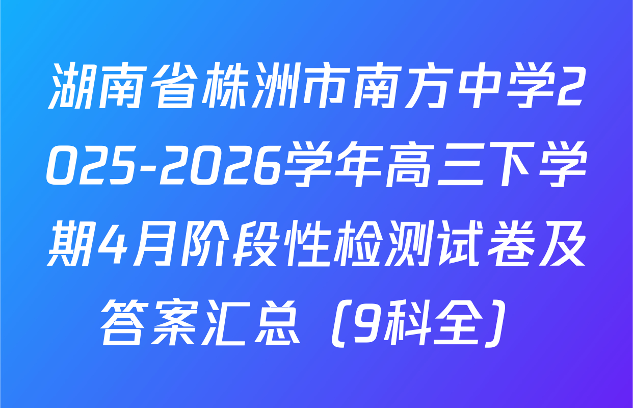 湖南省株洲市南方中学2025-2026学年高三下学期4月阶段性检测试卷及答案汇总（9科全）