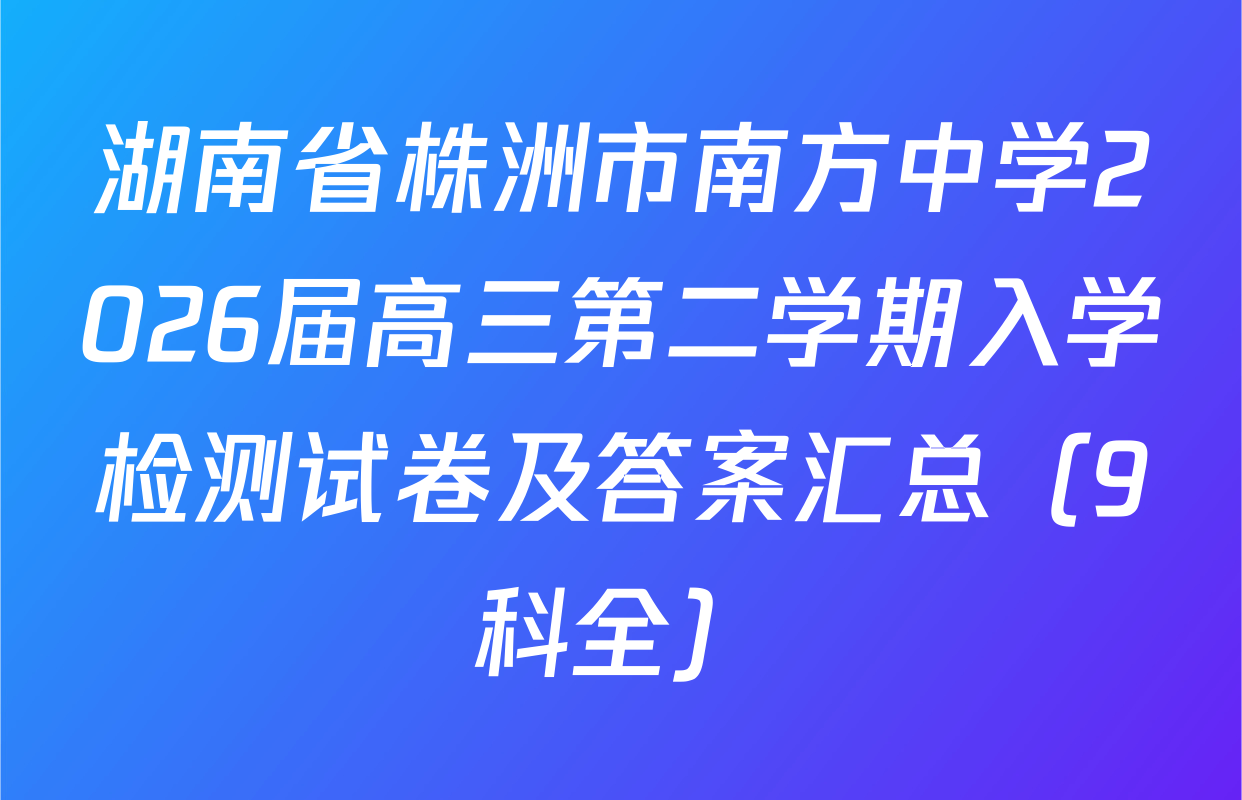 湖南省株洲市南方中学2026届高三第二学期入学检测试卷及答案汇总（9科全）