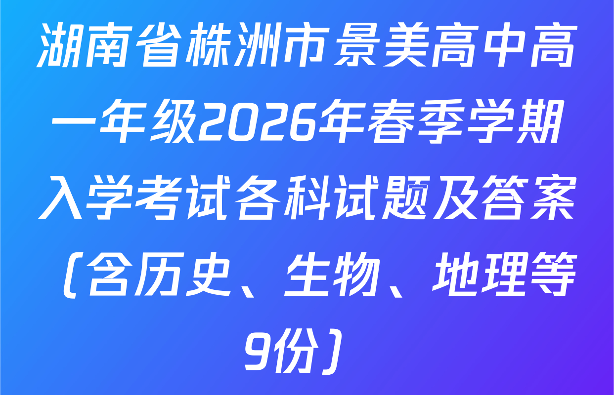 湖南省株洲市景美高中高一年级2026年春季学期入学考试各科试题及答案（含历史、生物、地理等9份）