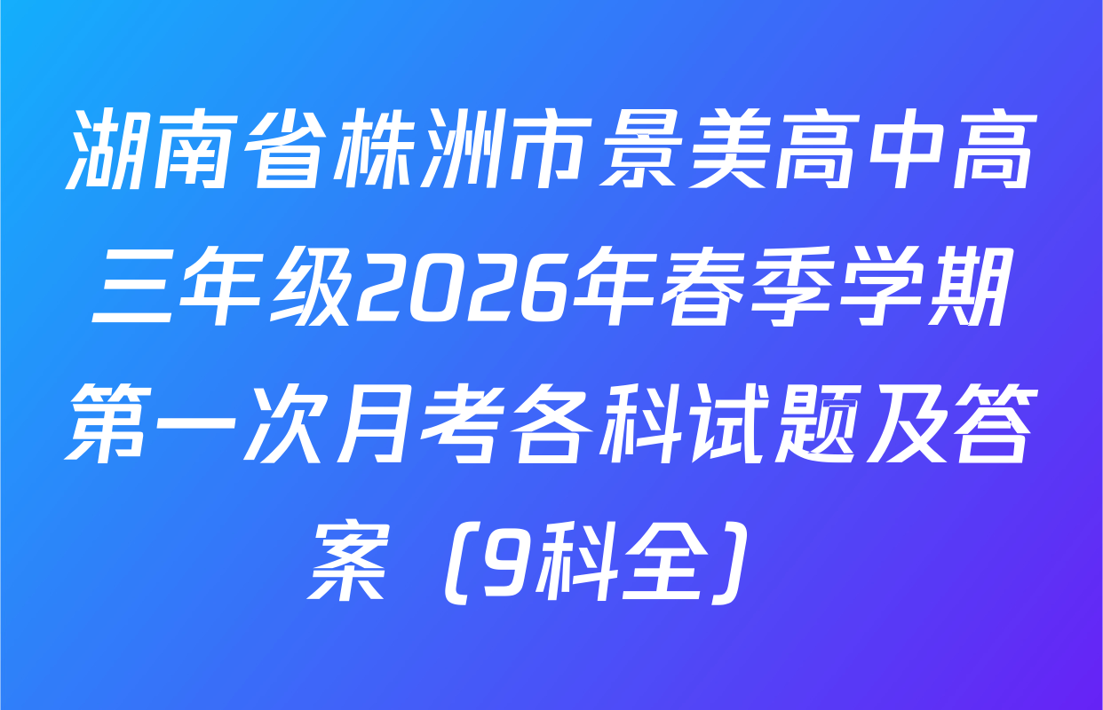 湖南省株洲市景美高中高三年级2026年春季学期第一次月考各科试题及答案（9科全）