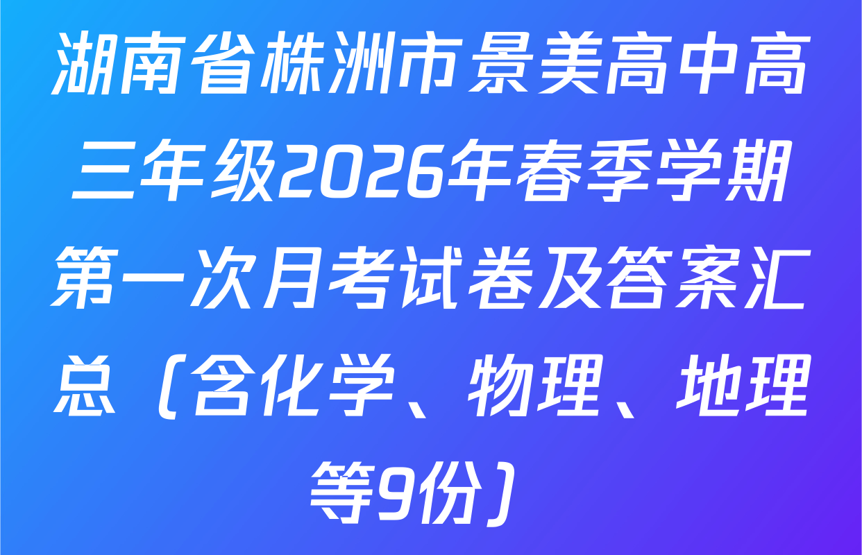湖南省株洲市景美高中高三年级2026年春季学期第一次月考试卷及答案汇总（含化学、物理、地理等9份）