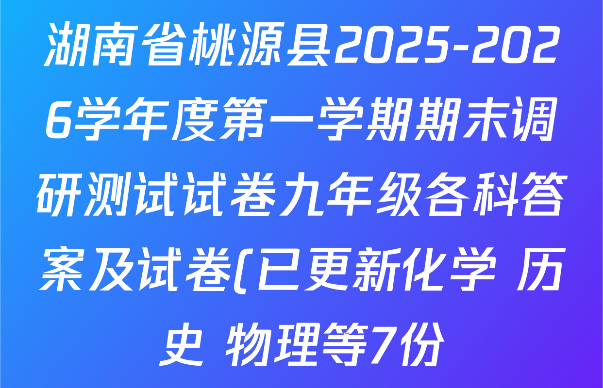 湖南省桃源县2025-2026学年度第一学期期末调研测试试卷九年级各科答案及试卷(已更新化学 历史 物理等7份)