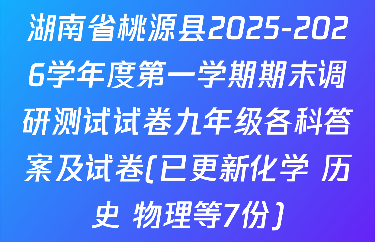 湖南省桃源县2025-2026学年度第一学期期末调研测试试卷九年级各科答案及试卷(已更新化学 历史 物理等7份)