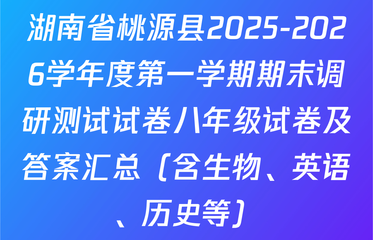湖南省桃源县2025-2026学年度第一学期期末调研测试试卷八年级试卷及答案汇总（含生物、英语、历史等）