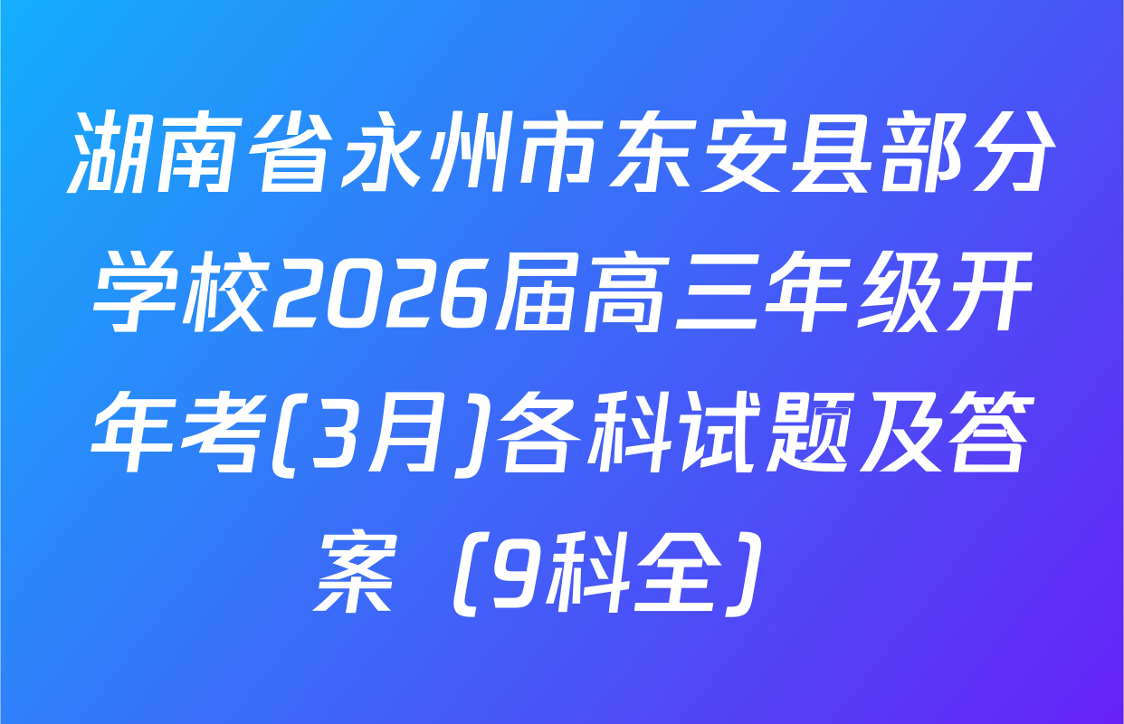 湖南省永州市东安县部分学校2026届高三年级开年考(3月)各科试题及答案（9科全）