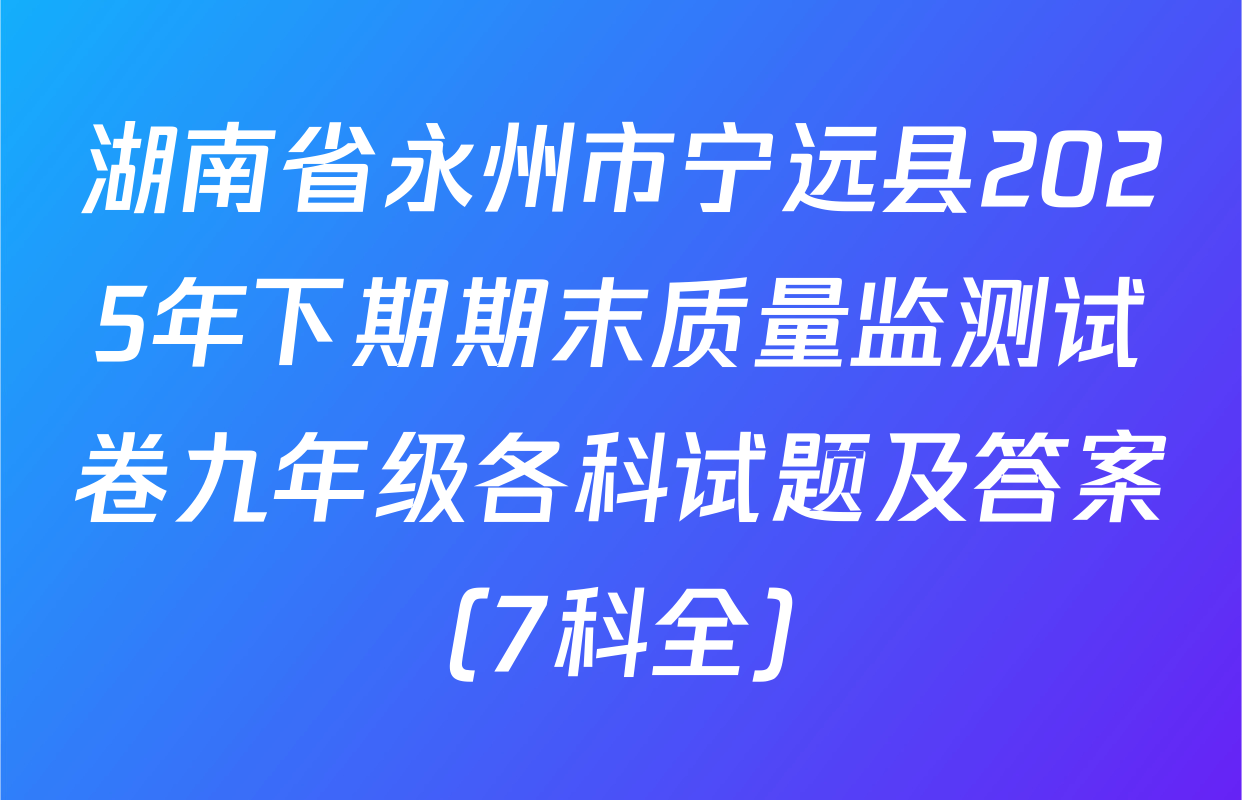湖南省永州市宁远县2025年下期期末质量监测试卷九年级各科试题及答案（7科全）