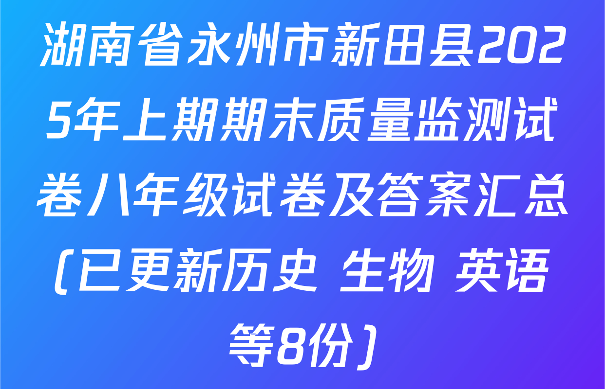 湖南省永州市新田县2025年上期期末质量监测试卷八年级试卷及答案汇总(已更新历史 生物 英语等8份)