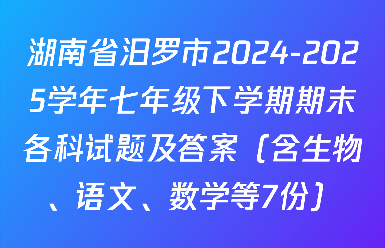 湖南省汨罗市2024-2025学年七年级下学期期末各科试题及答案（含生物、语文、数学等7份）