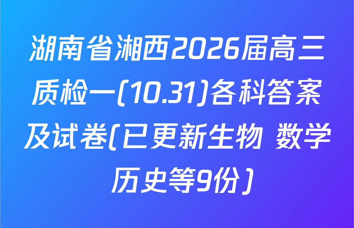 湖南省湘西2026届高三质检一(10.31)各科答案及试卷(已更新生物 数学 历史等9份)