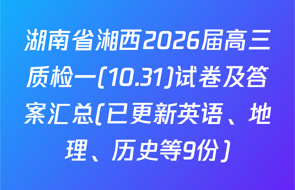 湖南省湘西2026届高三质检一(10.31)试卷及答案汇总(已更新英语、地理、历史等9份)
