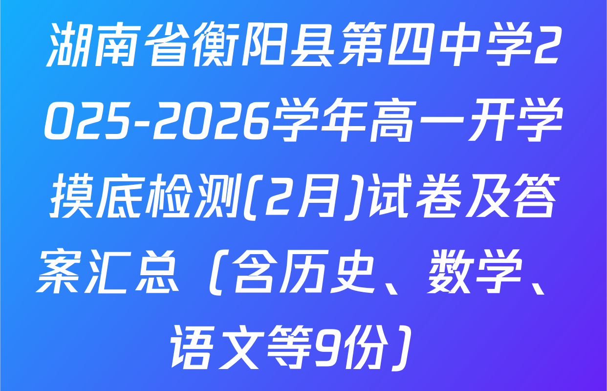 湖南省衡阳县第四中学2025-2026学年高一开学摸底检测(2月)试卷及答案汇总（含历史、数学、语文等9份）