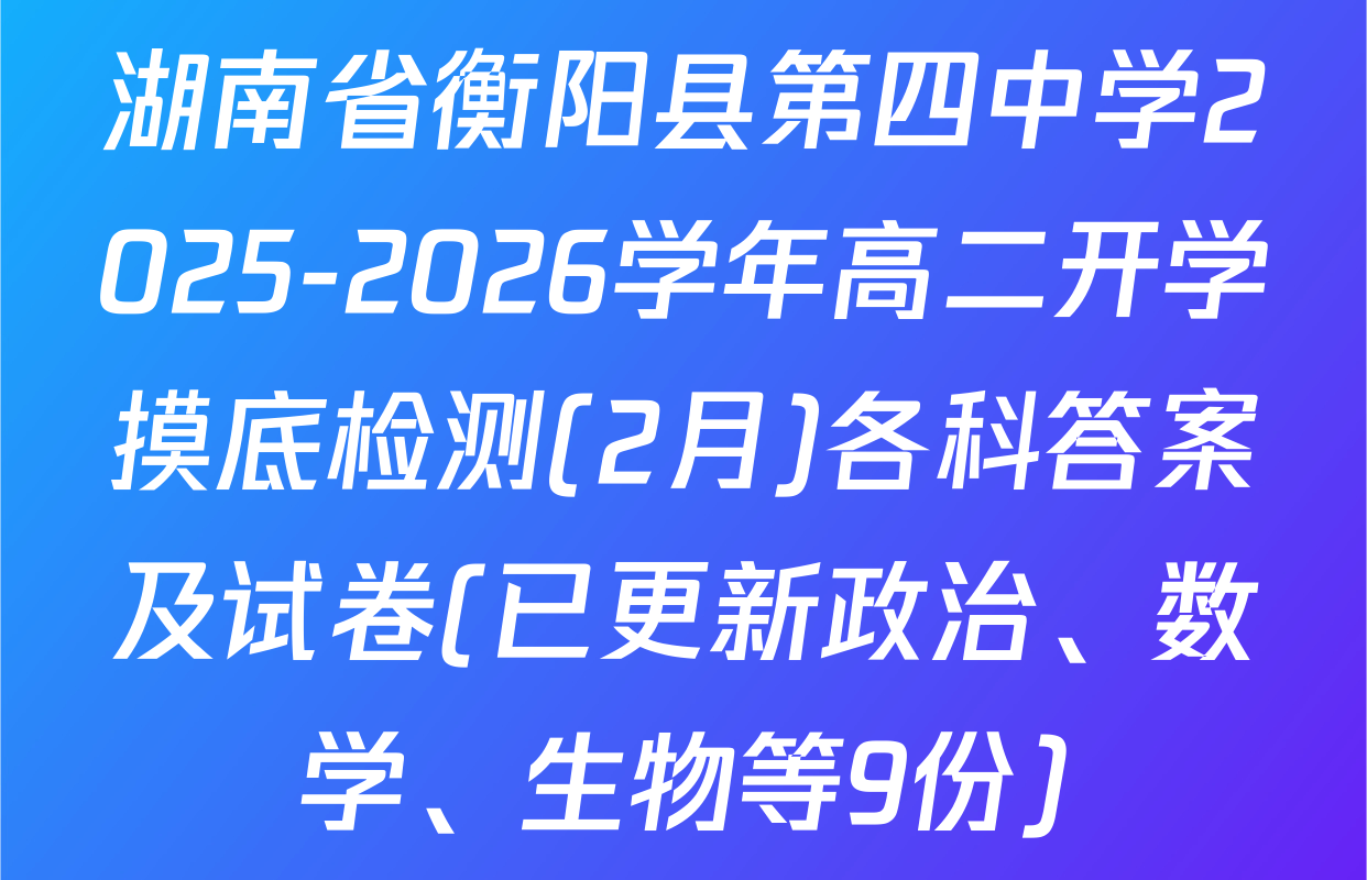 湖南省衡阳县第四中学2025-2026学年高二开学摸底检测(2月)各科答案及试卷(已更新政治、数学、生物等9份)