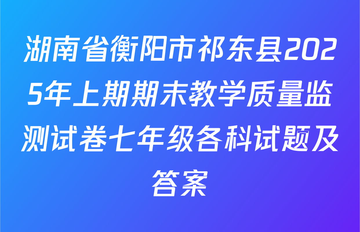 湖南省衡阳市祁东县2025年上期期末教学质量监测试卷七年级各科试题及答案