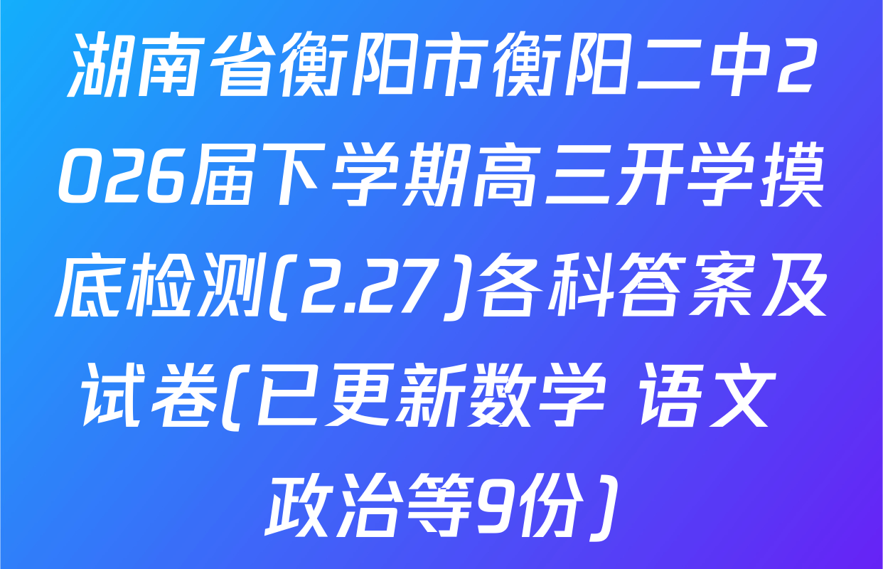 湖南省衡阳市衡阳二中2026届下学期高三开学摸底检测(2.27)各科答案及试卷(已更新数学 语文 政治等9份)
