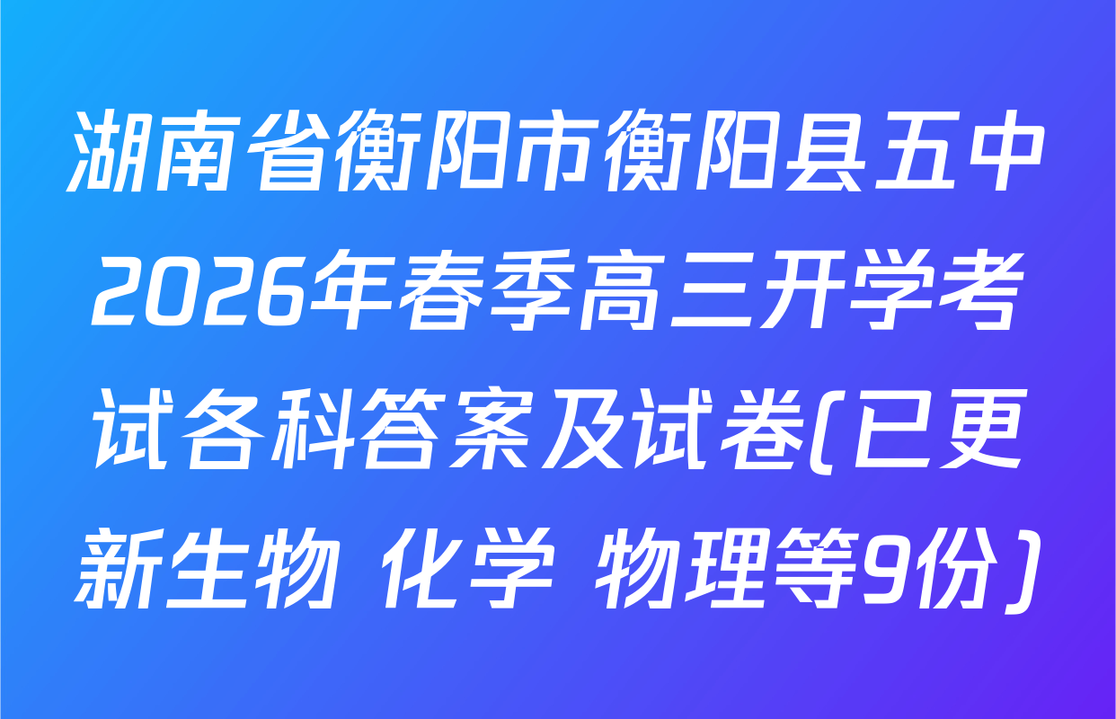 湖南省衡阳市衡阳县五中2026年春季高三开学考试各科答案及试卷(已更新生物 化学 物理等9份)