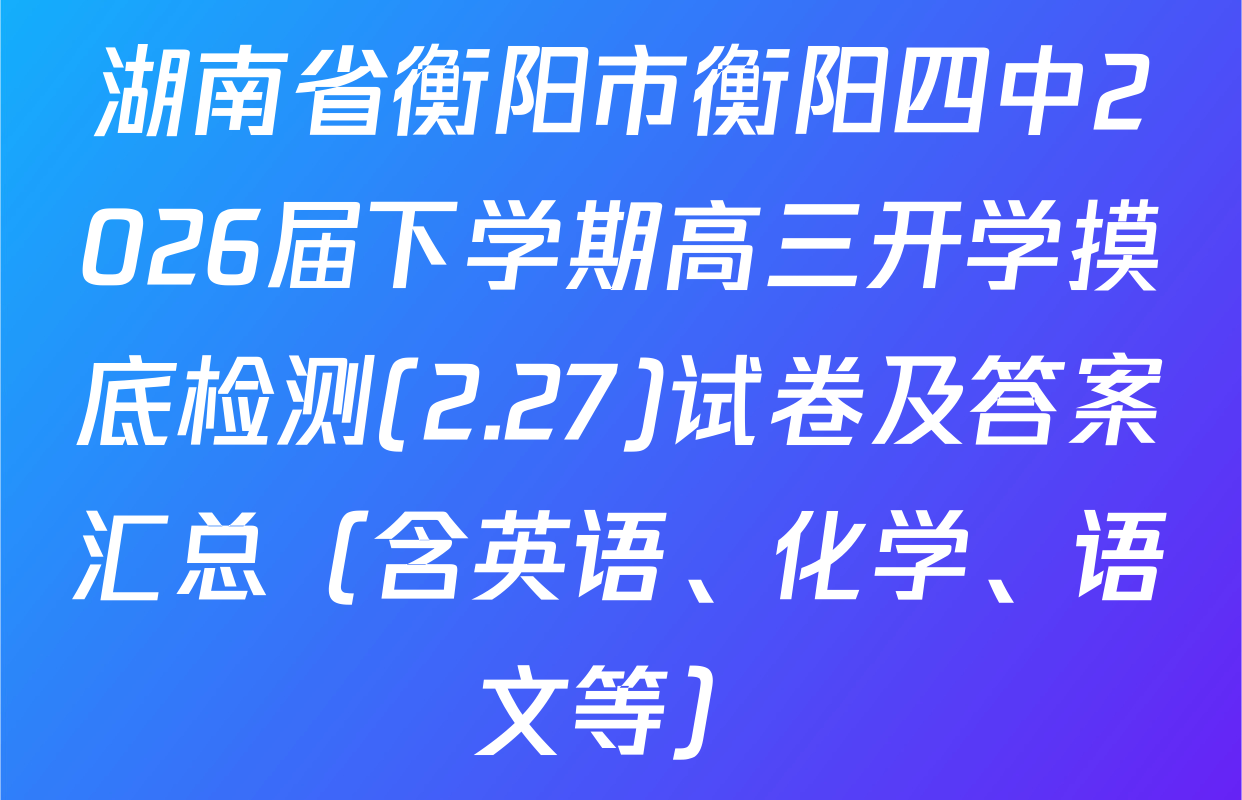 湖南省衡阳市衡阳四中2026届下学期高三开学摸底检测(2.27)试卷及答案汇总（含英语、化学、语文等）