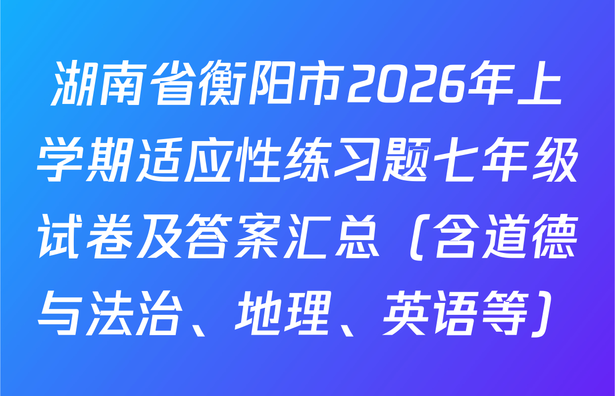 湖南省衡阳市2026年上学期适应性练习题七年级试卷及答案汇总（含道德与法治、地理、英语等）