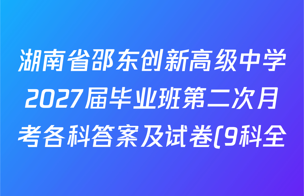 湖南省邵东创新高级中学2027届毕业班第二次月考各科答案及试卷(9科全) 湖南省邵东创新高级中学2027届毕业班第二次月考各科答案及试卷(9科全)