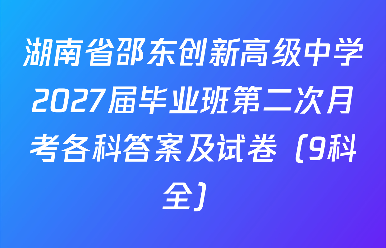 湖南省邵东创新高级中学2027届毕业班第二次月考各科答案及试卷（9科全）